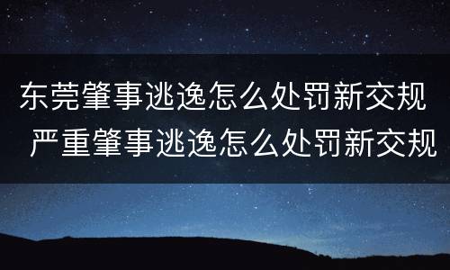 东莞肇事逃逸怎么处罚新交规 严重肇事逃逸怎么处罚新交规