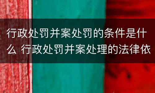 行政处罚并案处罚的条件是什么 行政处罚并案处理的法律依据