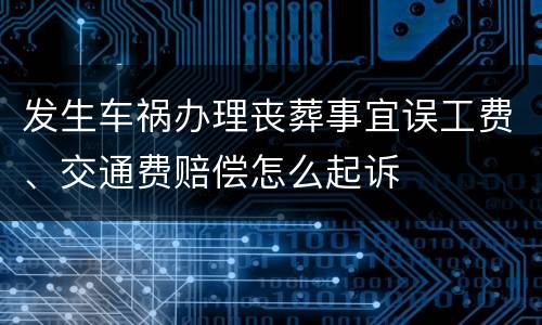 发生车祸办理丧葬事宜误工费、交通费赔偿怎么起诉