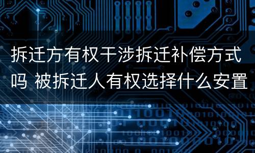 拆迁方有权干涉拆迁补偿方式吗 被拆迁人有权选择什么安置