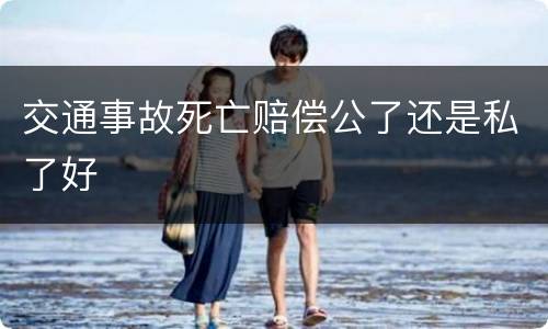 交通事故死亡赔偿公了还是私了好