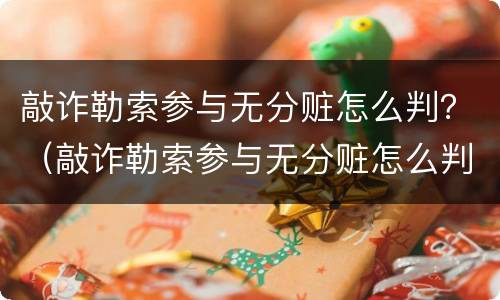 敲诈勒索参与无分赃怎么判？（敲诈勒索参与无分赃怎么判定）