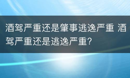 酒驾严重还是肇事逃逸严重 酒驾严重还是逃逸严重?