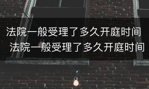 法院一般受理了多久开庭时间 法院一般受理了多久开庭时间最短