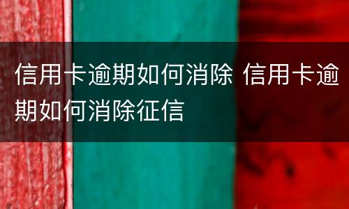 信用卡逾期如何消除 信用卡逾期如何消除征信