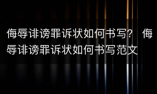 侮辱诽谤罪诉状如何书写？ 侮辱诽谤罪诉状如何书写范文