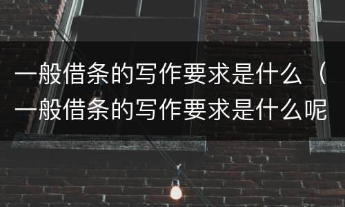 一般借条的写作要求是什么（一般借条的写作要求是什么呢）