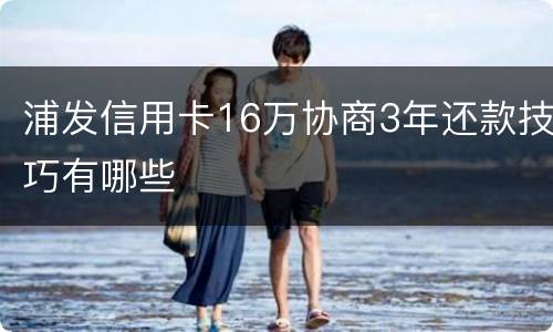 浦发信用卡16万协商3年还款技巧有哪些
