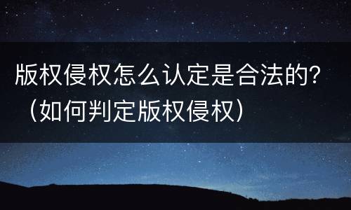 版权侵权怎么认定是合法的？（如何判定版权侵权）
