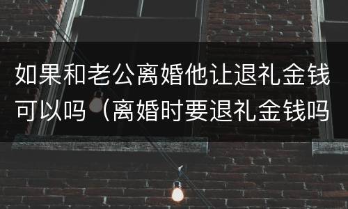 如果和老公离婚他让退礼金钱可以吗（离婚时要退礼金钱吗）