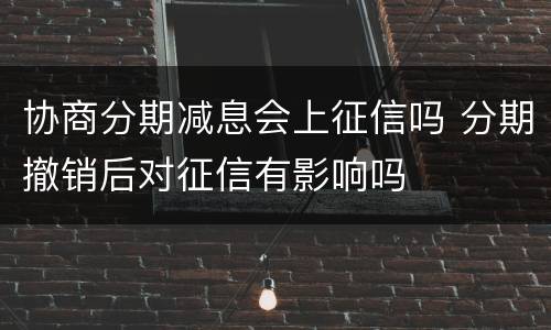 协商分期减息会上征信吗 分期撤销后对征信有影响吗