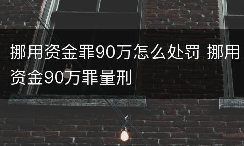 挪用资金罪90万怎么处罚 挪用资金90万罪量刑