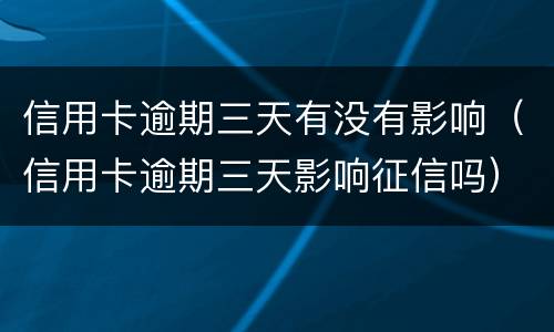 信用卡逾期三天有没有影响（信用卡逾期三天影响征信吗）