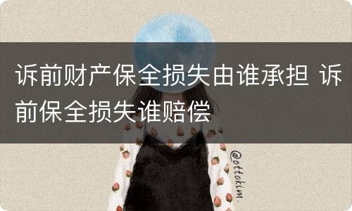 诉前财产保全损失由谁承担 诉前保全损失谁赔偿