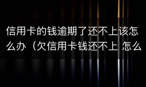 信用卡的钱逾期了还不上该怎么办（欠信用卡钱还不上 怎么办）