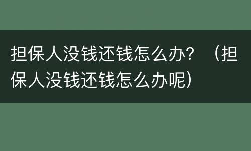担保人没钱还钱怎么办？（担保人没钱还钱怎么办呢）