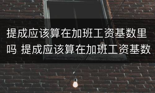 提成应该算在加班工资基数里吗 提成应该算在加班工资基数里吗
