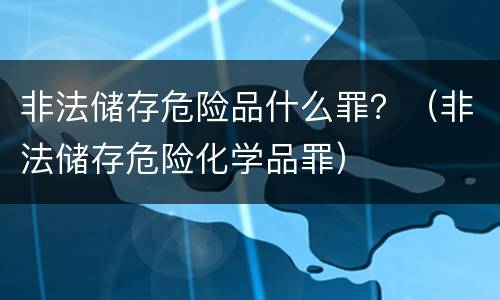 非法储存危险品什么罪？（非法储存危险化学品罪）