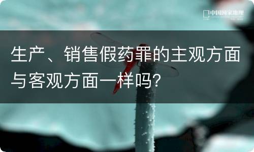 生产、销售假药罪的主观方面与客观方面一样吗？