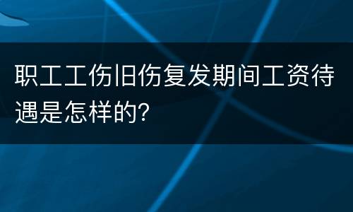 职工工伤旧伤复发期间工资待遇是怎样的？