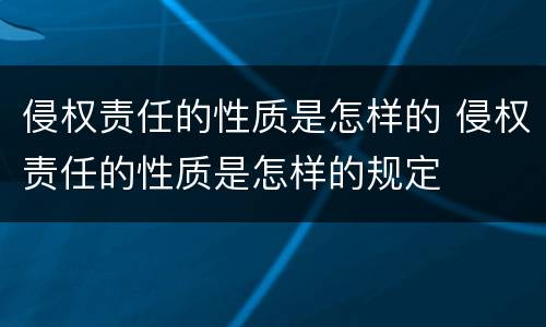 侵权责任的性质是怎样的 侵权责任的性质是怎样的规定