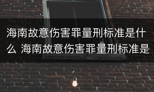 海南故意伤害罪量刑标准是什么 海南故意伤害罪量刑标准是什么意思