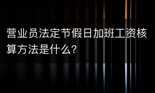 营业员法定节假日加班工资核算方法是什么？