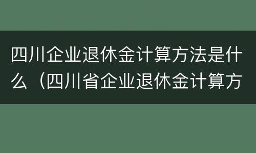四川企业退休金计算方法是什么（四川省企业退休金计算方法）