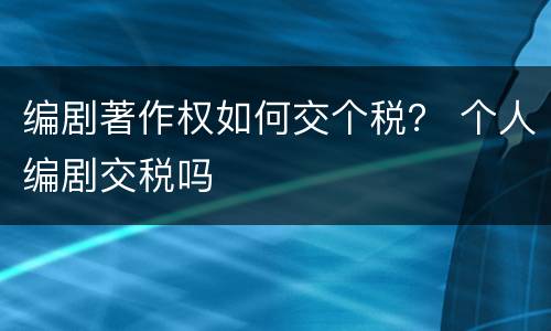 编剧著作权如何交个税？ 个人编剧交税吗