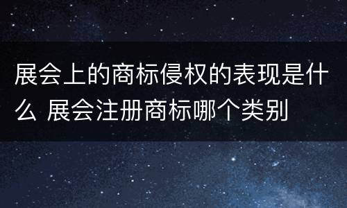 展会上的商标侵权的表现是什么 展会注册商标哪个类别