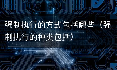 强制执行的方式包括哪些（强制执行的种类包括）