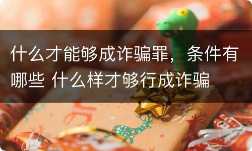 什么才能够成诈骗罪，条件有哪些 什么样才够行成诈骗