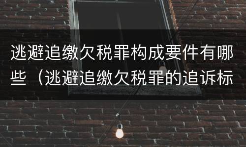 逃避追缴欠税罪构成要件有哪些（逃避追缴欠税罪的追诉标准）