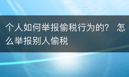 个人如何举报偷税行为的？ 怎么举报别人偷税