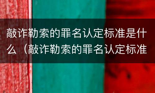 敲诈勒索的罪名认定标准是什么（敲诈勒索的罪名认定标准是什么呢）