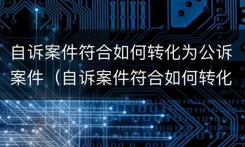 自诉案件符合如何转化为公诉案件（自诉案件符合如何转化为公诉案件的规定）