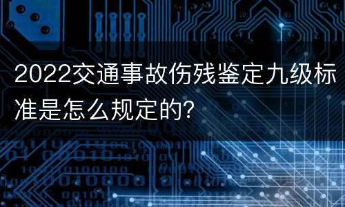 2022交通事故伤残鉴定九级标准是怎么规定的？