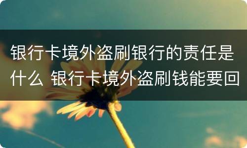 银行卡境外盗刷银行的责任是什么 银行卡境外盗刷钱能要回来吗