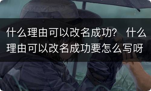 什么理由可以改名成功？ 什么理由可以改名成功要怎么写呀,小伙伴们出出主意