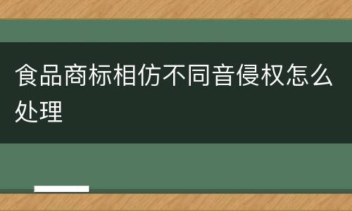 食品商标相仿不同音侵权怎么处理