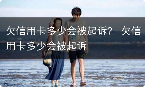 欠信用卡多少会被起诉？ 欠信用卡多少会被起诉
