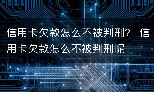 信用卡欠款怎么不被判刑？ 信用卡欠款怎么不被判刑呢