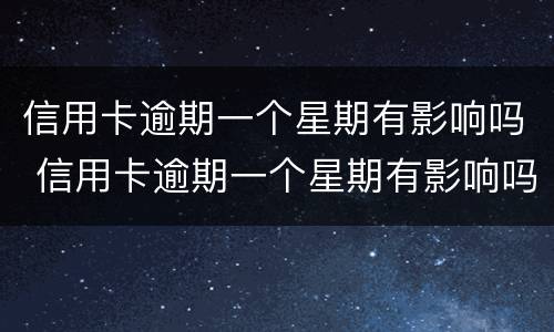 信用卡逾期一个星期有影响吗 信用卡逾期一个星期有影响吗知乎