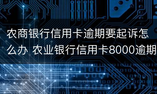 农商银行信用卡逾期要起诉怎么办 农业银行信用卡8000逾期