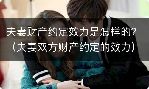 夫妻财产约定效力是怎样的？（夫妻双方财产约定的效力）