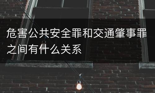 危害公共安全罪和交通肇事罪之间有什么关系