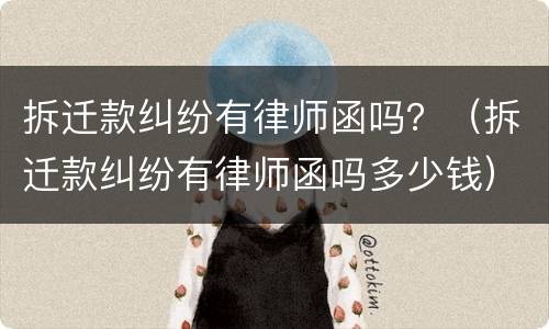 拆迁款纠纷有律师函吗？（拆迁款纠纷有律师函吗多少钱）