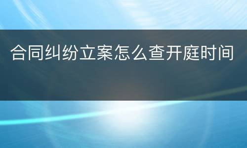 合同纠纷立案怎么查开庭时间