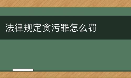 法律规定贪污罪怎么罚