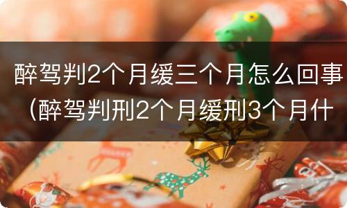 醉驾判2个月缓三个月怎么回事（醉驾判刑2个月缓刑3个月什么意思）